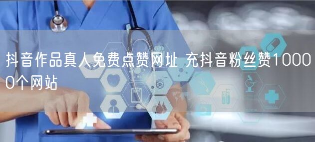 抖音作品真人免费点赞网址 充抖音粉丝赞10000个网站