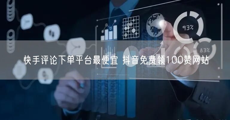 快手评论下单平台最便宜 抖音免费领100赞网站