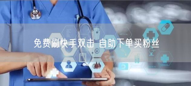 免费刷快手双击 自助下单买粉丝