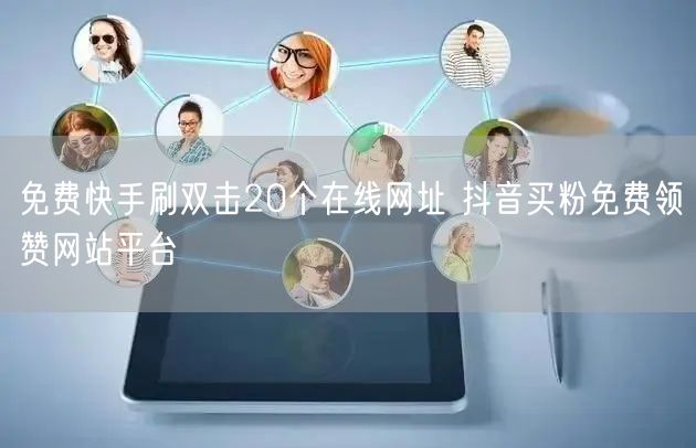 免费快手刷双击20个在线网址 抖音买粉免费领赞网站平台