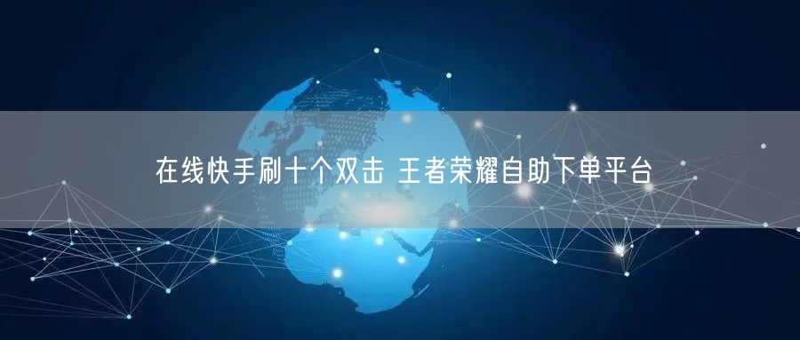 在线快手刷十个双击 王者荣耀自助下单平台