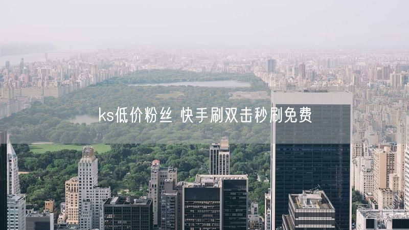 ks低价粉丝 快手刷双击秒刷免费