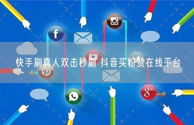快手刷真人双击秒刷 抖音买粉赞在线平台