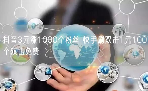 抖音3元涨1000个粉丝 快手刷双击1元100个双击免费