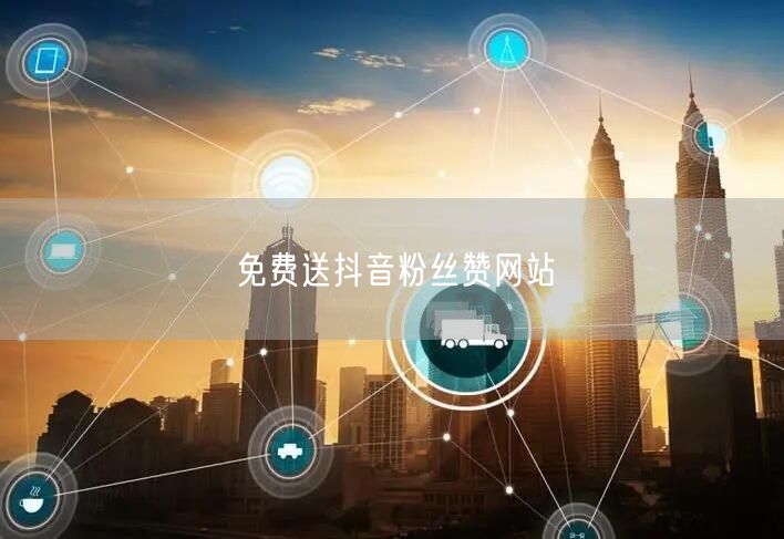 免费送抖音粉丝赞网站