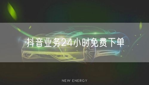 抖音业务24小时免费下单