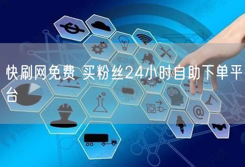 快刷网免费 买粉丝24小时自助下单平台