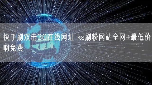快手刷双击30在线网址 ks刷粉网站全网+最低价啊免费
