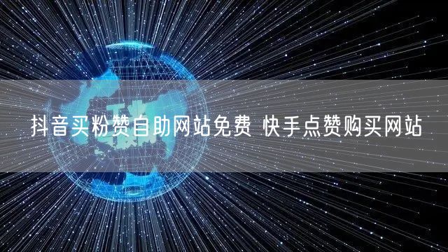 抖音买粉赞自助网站免费 快手点赞购买网站