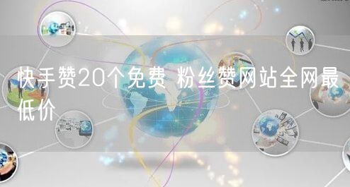 快手赞20个免费 粉丝赞网站全网最低价