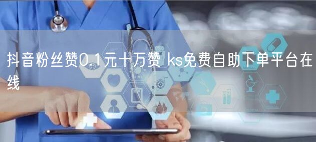 抖音粉丝赞0.1元十万赞 ks免费自助下单平台在线
