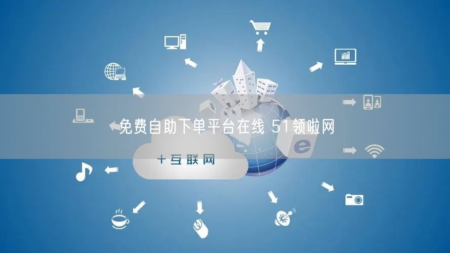 免费自助下单平台在线 51领啦网