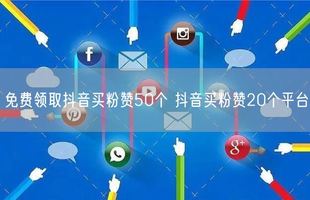 免费领取抖音买粉赞50个 抖音买粉赞20个平台