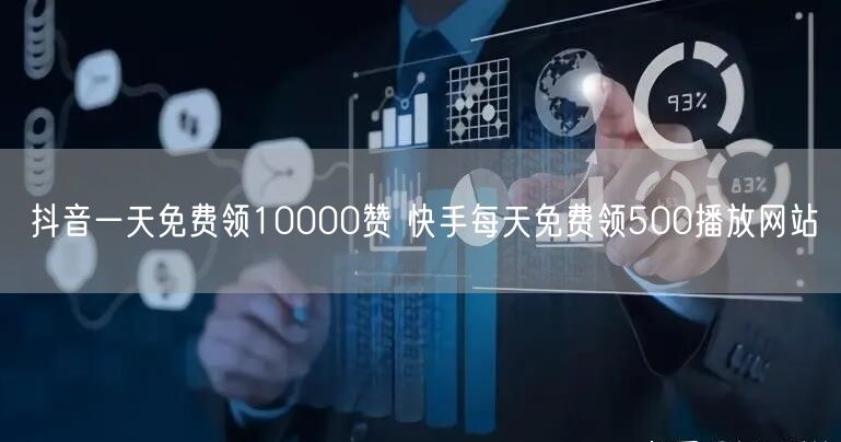 抖音一天免费领10000赞 快手每天免费领500播放网站