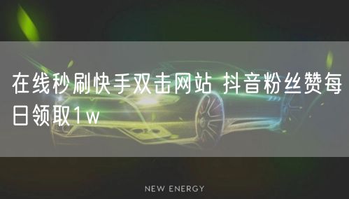 在线秒刷快手双击网站 抖音粉丝赞每日领取1w