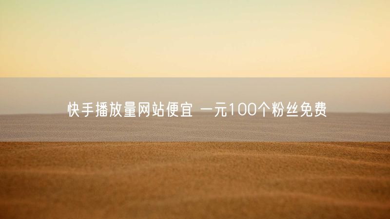 快手播放量网站便宜 一元100个粉丝免费