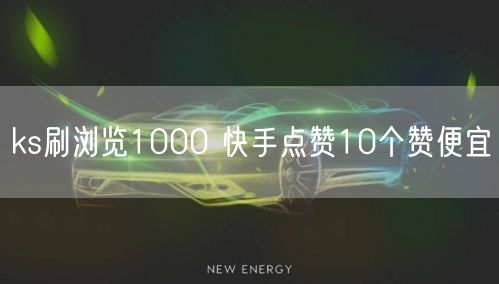 ks刷浏览1000 快手点赞10个赞便宜