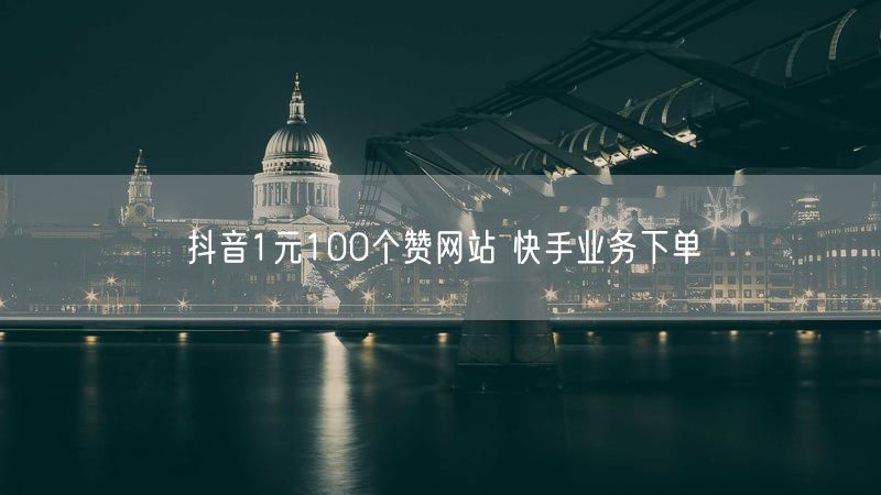 抖音1元100个赞网站 快手业务下单
