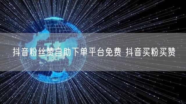抖音粉丝赞自助下单平台免费 抖音买粉买赞