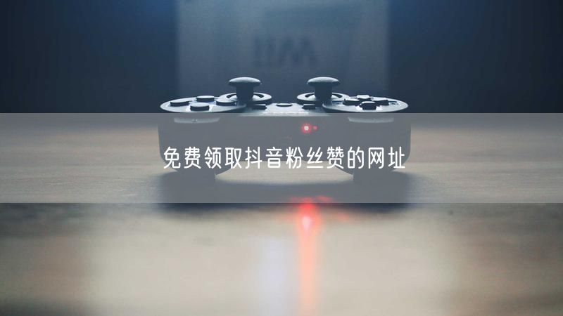 免费领取抖音粉丝赞的网址