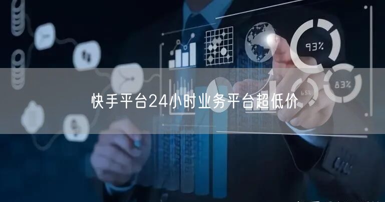快手平台24小时业务平台超低价