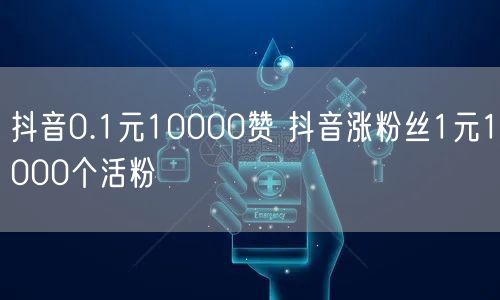 抖音0.1元10000赞 抖音涨粉丝1元1000个活粉