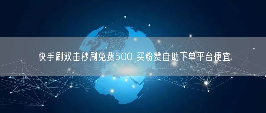 快手刷双击秒刷免费500 买粉赞自助下单平台便宜