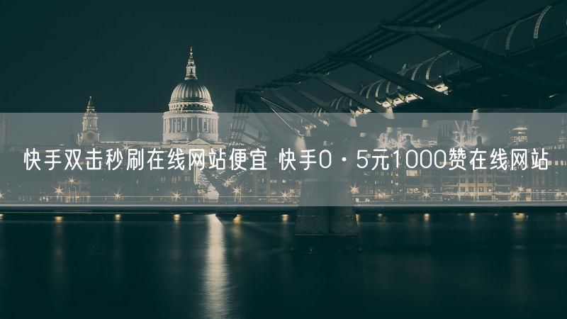 快手双击秒刷在线网站便宜 快手0·5元1000赞在线网站