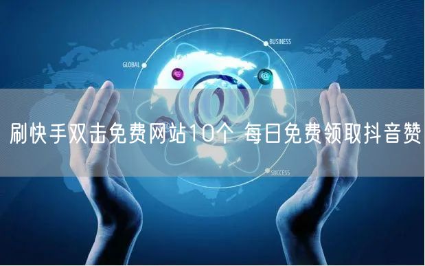 刷快手双击免费网站10个 每日免费领取抖音赞