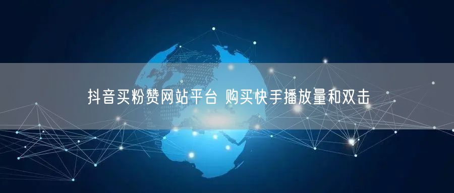 抖音买粉赞网站平台 购买快手播放量和双击