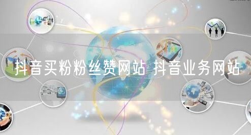 抖音买粉粉丝赞网站 抖音业务网站
