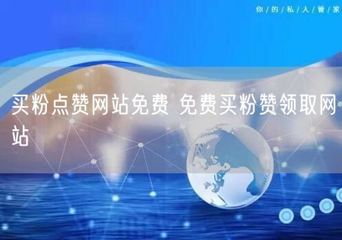 买粉点赞网站免费 免费买粉赞领取网站