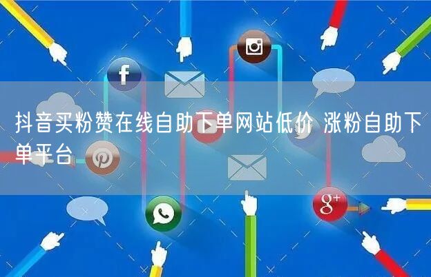 抖音买粉赞在线自助下单网站低价 涨粉自助下单平台
