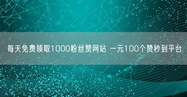 每天免费领取1000粉丝赞网站 一元100个赞秒到平台