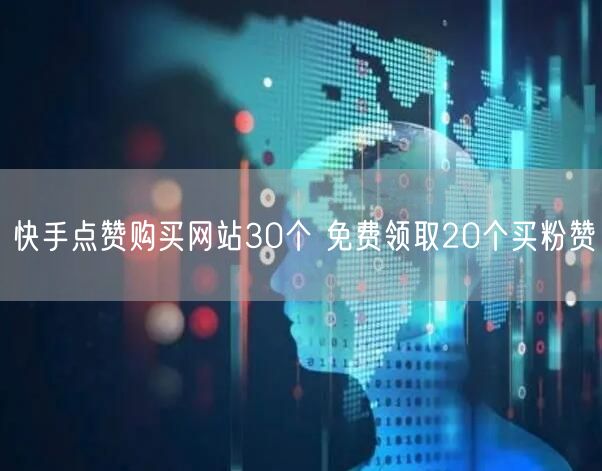 快手点赞购买网站30个 免费领取20个买粉赞
