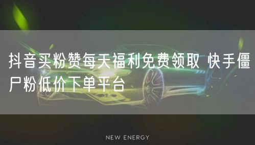 抖音买粉赞每天福利免费领取 快手僵尸粉低价下单平台