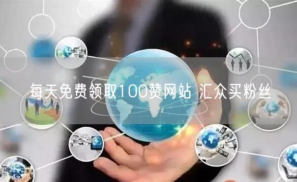 每天免费领取100赞网站 汇众买粉丝