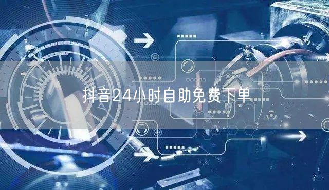 抖音24小时自助免费下单