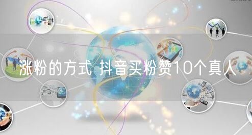 涨粉的方式 抖音买粉赞10个真人