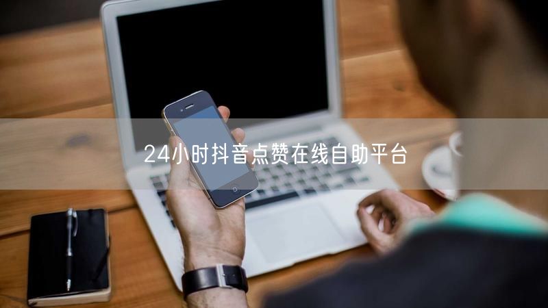 24小时抖音点赞在线自助平台