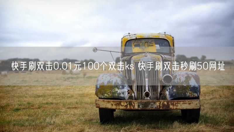 快手刷双击0.01元100个双击ks 快手刷双击秒刷50网址