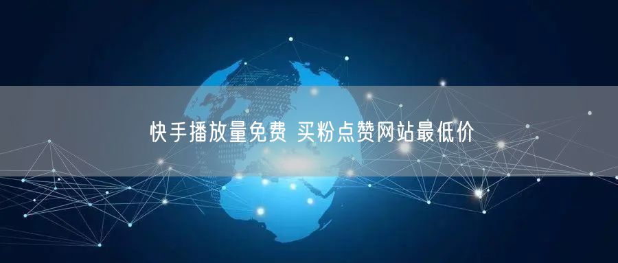 快手播放量免费 买粉点赞网站最低价