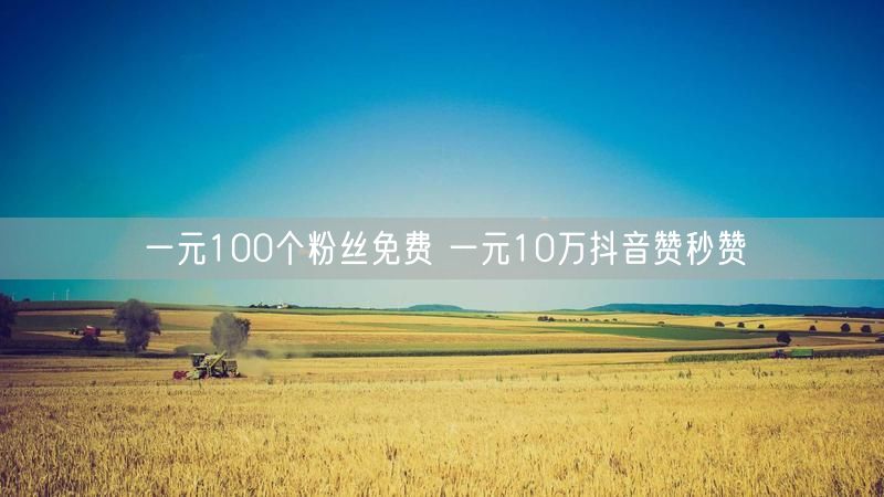 一元100个粉丝免费 一元10万抖音赞秒赞