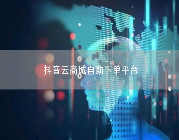 抖音云商城自助下单平台