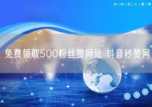 免费领取500粉丝赞网址 抖音秒赞网