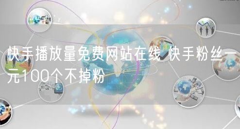 快手播放量免费网站在线 快手粉丝一元100个不掉粉