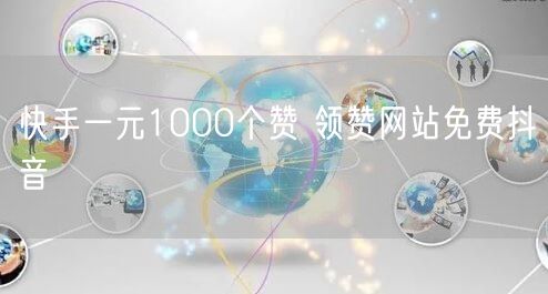 快手一元1000个赞 领赞网站免费抖音