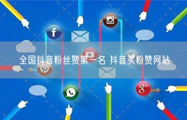 全国抖音粉丝赞第一名 抖音买粉赞网站