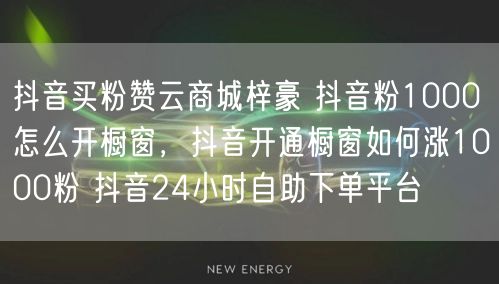 抖音买粉赞云商城梓豪 抖音粉1000怎么开橱窗，抖音开通橱窗如何涨1000粉 抖音24小时自助下单平台