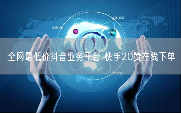全网最低价抖音业务平台 快手20赞在线下单